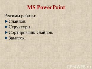 MS PowerPoint Режимы работы: Слайдов. Структуры. Сортировщик слайдов. Заметок.