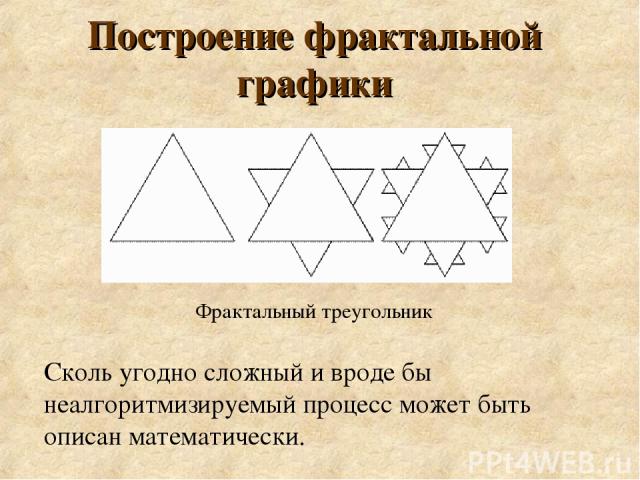 Построение фрактальной графики Фрактальный треугольник Сколь угодно сложный и вроде бы неалгоритмизируемый процесс может быть описан математически.