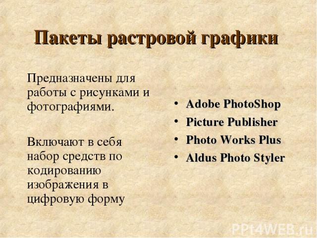Пакеты растровой графики Предназначены для работы с рисунками и фотографиями. Включают в себя набор средств по кодированию изображения в цифровую форму Adobe PhotoShop Picture Publisher Photo Works Plus Aldus Photo Styler