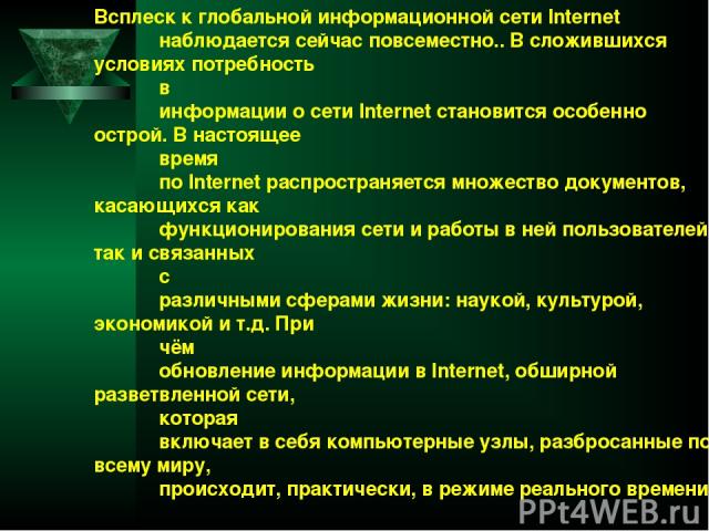 Всплеск к глобальной информационной сети Internet наблюдается сейчас повсеместно.. В сложившихся условиях потребность в информации о сети Internet становится особенно острой. В настоящее время по Internet распространяется множество документов, касаю…