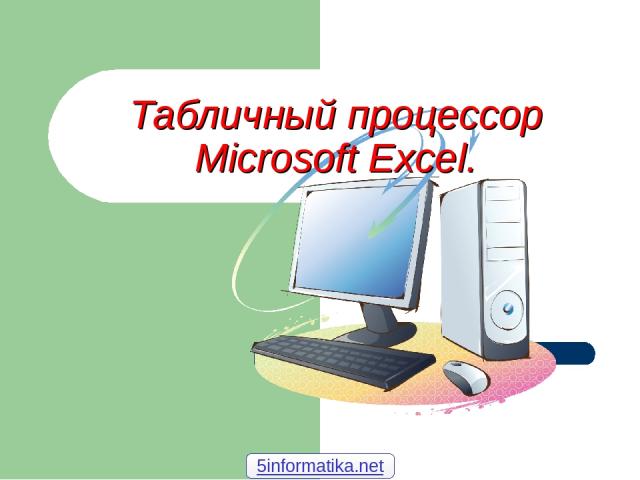 Табличный процессор Microsoft Excel. 5informatika.net