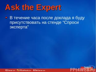 Ask the Expert В течение часа после доклада я буду присутствовать на стенде “Спр