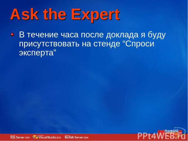 Ask the Expert В течение часа после доклада я буду присутствовать на стенде “Спроси эксперта”