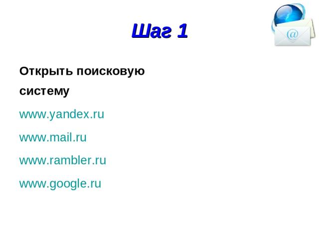 Шаг 1 Открыть поисковую систему www.yandex.ru www.mail.ru www.rambler.ru www.google.ru