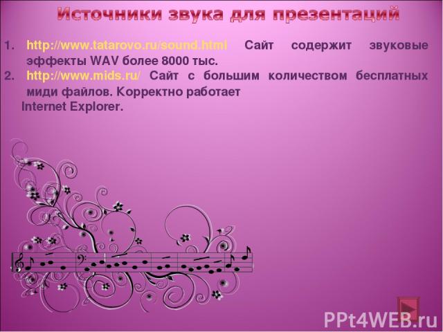 http://www.tatarovo.ru/sound.html Сайт содержит звуковые эффекты WAV более 8000 тыс. http://www.mids.ru/ Сайт с большим количеством бесплатных миди файлов. Корректно работает Internet Explorer.
