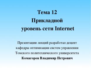 Тема 12 Прикладной уровень сети Internet Презентацию лекций разработал доцент ка