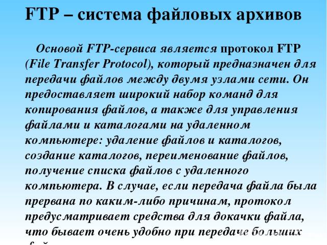FTP – система файловых архивов Основой FTP-сервиса является протокол FTP (File Transfer Protocol), который предназначен для передачи файлов между двумя узлами сети. Он предоставляет широкий набор команд для копирования файлов, а также для управления…