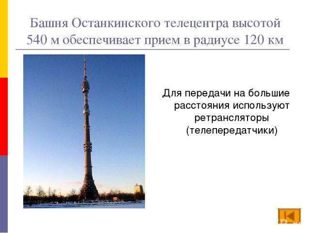 Башня Останкинского телецентра высотой 540 м обеспечивает прием в радиусе 120 км Для передачи на большие расстояния используют ретрансляторы (телепередатчики)