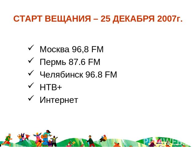 СТАРТ ВЕЩАНИЯ – 25 ДЕКАБРЯ 2007г. Москва 96,8 FM Пермь 87.6 FM Челябинск 96.8 FM НТВ+ Интернет
