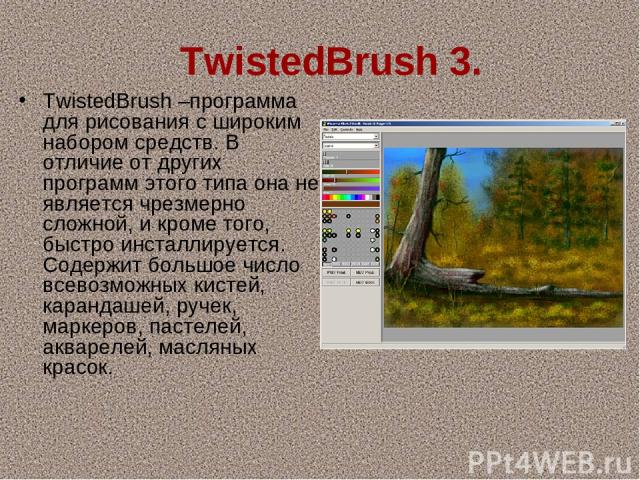   TwistedBrush 3. TwistedBrush –программа для рисования с широким набором средств. В отличие от других программ этого типа она не является чрезмерно сложной, и кроме того, быстро инсталлируется. Содержит большое число всевозможных кистей, карандашей…