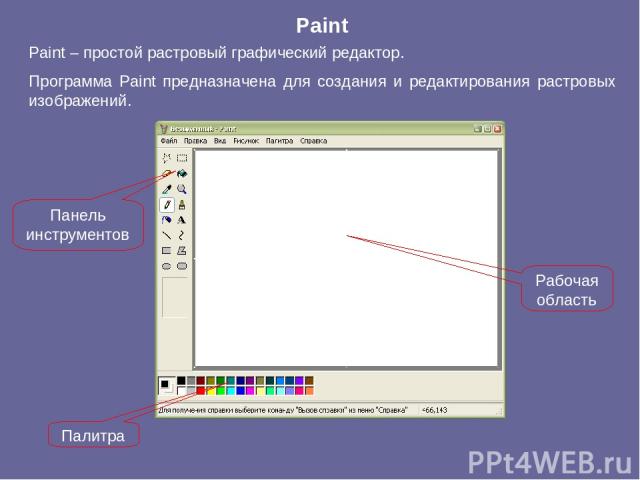 Paint Paint – простой растровый графический редактор. Программа Paint предназначена для создания и редактирования растровых изображений. Панель инструментов Палитра Рабочая область