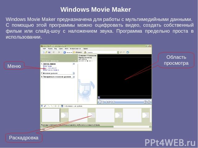 Windows Movie Maker Windows Movie Maker предназначена для работы с мультимедийными данными. С помощью этой программы можно оцифровать видео, создать собственный фильм или слайд-шоу с наложением звука. Программа предельно проста в использовании. Раск…