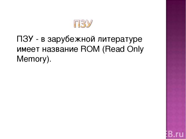 ПЗУ - в зарубежной литературе имеет название ROM (Read Only Memory).
