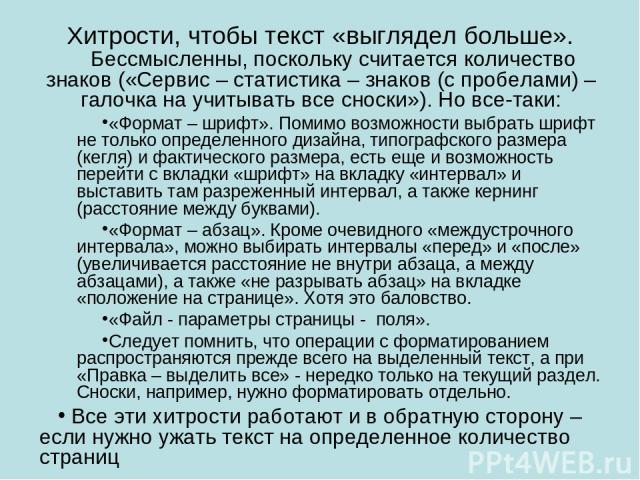 Хитрости, чтобы текст «выглядел больше». Бессмысленны, поскольку считается количество знаков («Сервис – статистика – знаков (с пробелами) – галочка на учитывать все сноски»). Но все-таки: «Формат – шрифт». Помимо возможности выбрать шрифт не только …