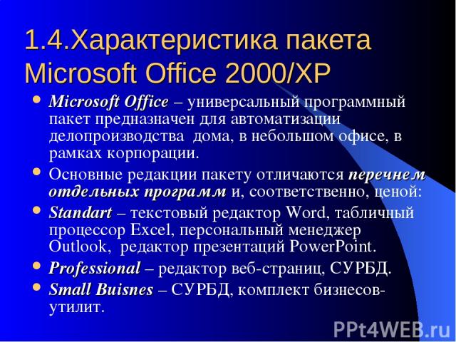 1.4.Характеристика пакета Microsoft Office 2000/XP Microsoft Office – универсальный программный пакет предназначен для автоматизации делопроизводства дома, в небольшом офисе, в рамках корпорации. Основные редакции пакету отличаются перечнем отдельны…