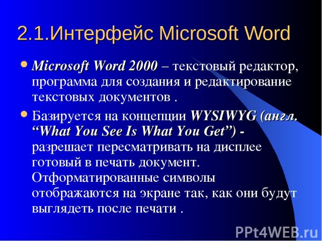 2.1.Интерфейс Microsoft Word Miсrosoft Word 2000 – текстовый редактор, программа для создания и редактирование текстовых документов . Базируется на концепции WYSIWYG (англ. “What You See Is What You Get”) - разрешает пересматривать на дисплее готовы…