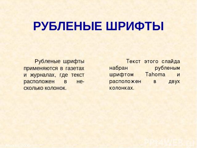 Москва, 2006 г. * РУБЛЕНЫЕ ШРИФТЫ Рубленые шрифты применяются в газетах и журналах, где текст расположен в не-сколько колонок. Текст этого слайда набран рубленым шрифтом Tahoma и расположен в двух колонках. Москва, 2006 г.