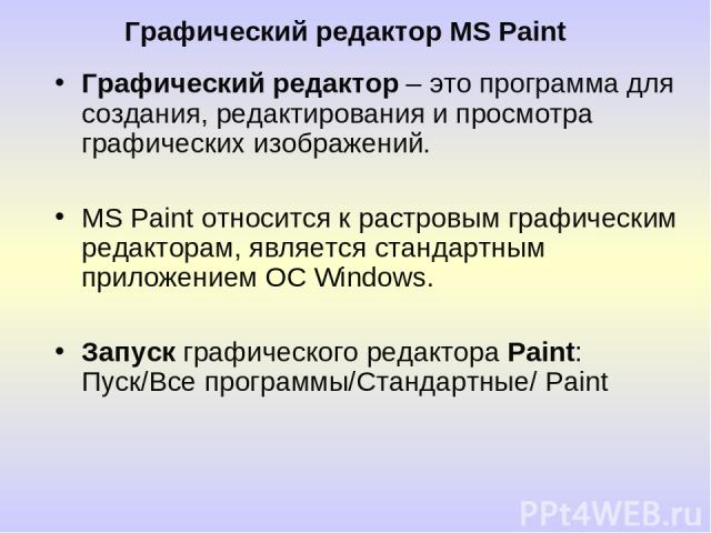 Графический редактор MS Paint Графический редактор – это программа для создания, редактирования и просмотра графических изображений. MS Paint относится к растровым графическим редакторам, является стандартным приложением ОС Windows. Запуск графическ…