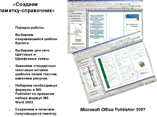«Создаем памятку-справочник» Microsoft Office Publisher 2007 Порядок работы: Выбираем понравившийся шаблон буклета. Выбираем для него Цветовые и Шрифтовые схемы. Заменяем стандартные текстовые вставки шаблона своим текстом, изменяем рисунки. Набирае…