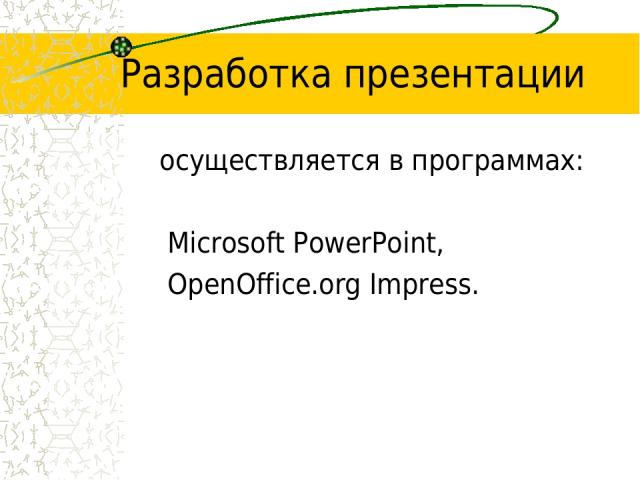 Разработка презентации осуществляется в программах: Microsoft PowerPoint, OpenOffice.org Impress.