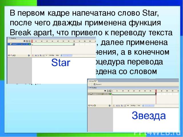 В первом кадре напечатано слово Star, после чего дважды применена функция Break apart, что привело к переводу текста в контуры с заливками, далее применена анимация формоизменения, а в конечном кадре аналогичная процедура перевода текста в графику п…