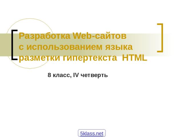 Разработка Web-сайтов с использованием языка разметки гипертекста HTML 8 класс, IV четверть 5klass.net