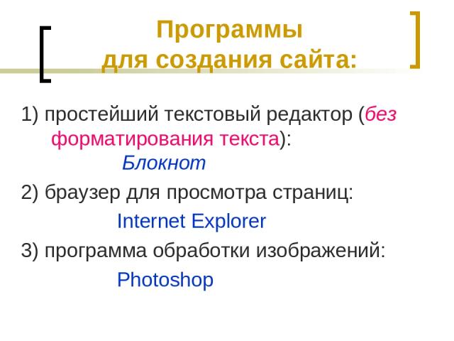 Программы для создания сайта: 1) простейший текстовый редактор (без форматирования текста): Блокнот 2) браузер для просмотра страниц: Internet Explorer 3) программа обработки изображений: Photoshop