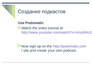 Создание подкастов Use Podomatic Watch the video tutorial at: http://www.youtube