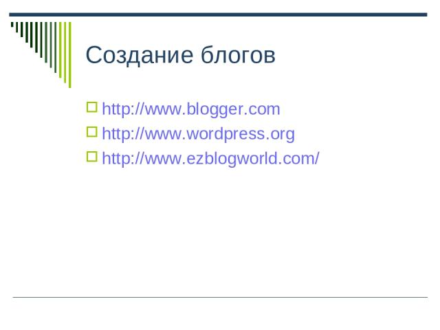 Создание блогов http://www.blogger.com http://www.wordpress.org http://www.ezblogworld.com/
