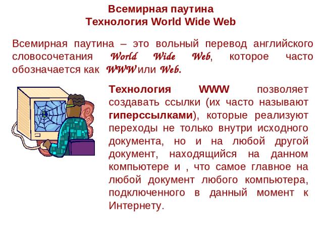 Всемирная паутина Технология World Wide Web Всемирная паутина – это вольный перевод английского словосочетания World Wide Web, которое часто обозначается как WWW или Web. Технология WWW позволяет создавать ссылки (их часто называют гиперссылками), к…