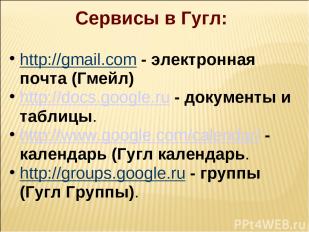 Сервисы в Гугл:   http://gmail.com - электронная почта (Гмейл) http://docs.googl