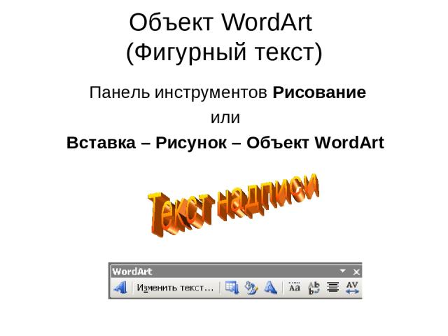 Объект WordArt (Фигурный текст) Панель инструментов Рисование или Вставка – Рисунок – Объект WordArt