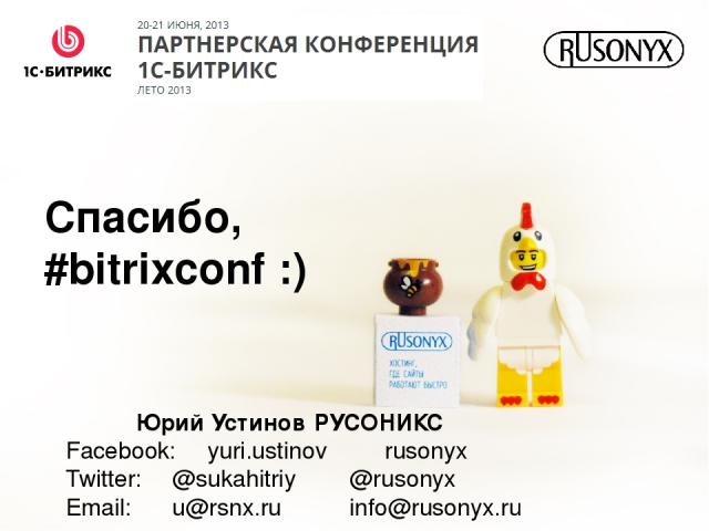 Юрий Устинов РУСОНИКС Facebook: yuri.ustinov rusonyx Twitter: @sukahitriy @rusonyx Email: u@rsnx.ru info@rusonyx.ru Спасибо, #bitrixconf :)