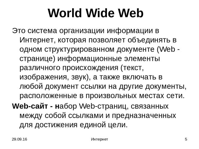 * Интернет * World Wide Web Это система организации информации в Интернет, которая позволяет объединять в одном структурированном документе (Web - странице) информационные элементы различного происхождения (текст, изображения, звук), а также включат…