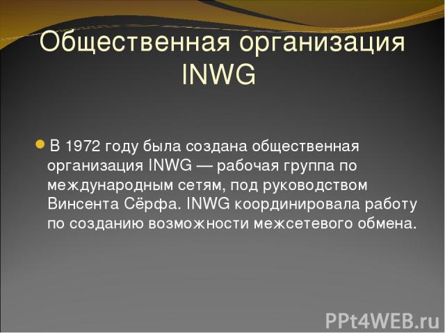 Общественная организация INWG В 1972 году была создана общественная организация INWG — рабочая группа по международным сетям, под руководством Винсента Сёрфа. INWG координировала работу по созданию возможности межсетевого обмена.