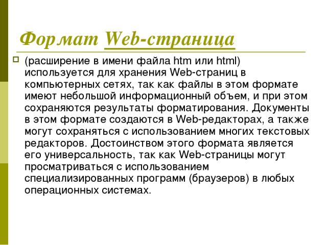Формат Web-страница (расширение в имени файла htm или html) используется для хранения Web-страниц в компьютерных сетях, так как файлы в этом формате имеют небольшой информационный объем, и при этом сохраняются результаты форматирования. Документы в …