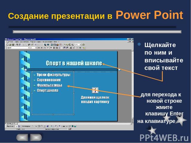 Создание презентации в Power Point Щелкайте по ним и вписывайте свой текст для перехода к новой строке жмите клавишу Enter на клавиатуре