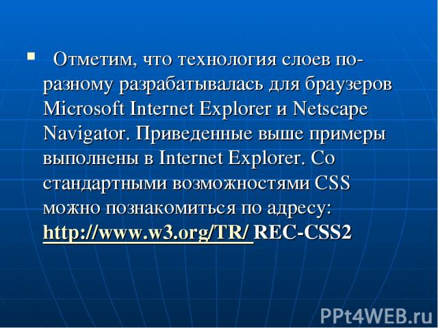Отметим, что технология слоев по-разному разрабатывалась для браузеров Microsoft Internet Explorer и Netscape Navigator. Приведенные выше примеры выполнены в Internet Explorer. Со стандартными возможностями CSS можно познакомиться по адресу: http://…