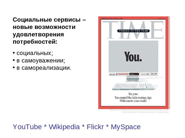 YouTube * Wikipedia * Flickr * MySpace Социальные сервисы – новые возможности удовлетворения потребностей: социальных; в самоуважении; в самореализации.
