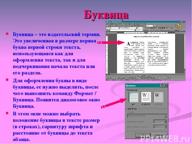 Буквица Буквица – это издательский термин. Это увеличенная в размере первая буква первой строки текста, использующаяся как для оформления текста, так и для подчеркивания начала текста или его раздела. Для оформления буквы в виде буквицы, ее нужно вы…