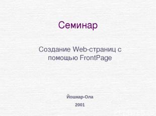 Семинар Создание Web-страниц с помощью FrontPage Йошкар-Ола 2001