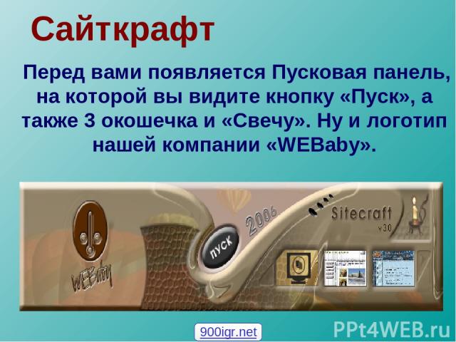 Сайткрафт Перед вами появляется Пусковая панель, на которой вы видите кнопку «Пуск», а также 3 окошечка и «Свечу». Ну и логотип нашей компании «WEBaby». 900igr.net