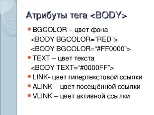 Атрибуты тега BGCOLOR – цвет фона TEXT – цвет текста LINK- цвет гипертекстовой с