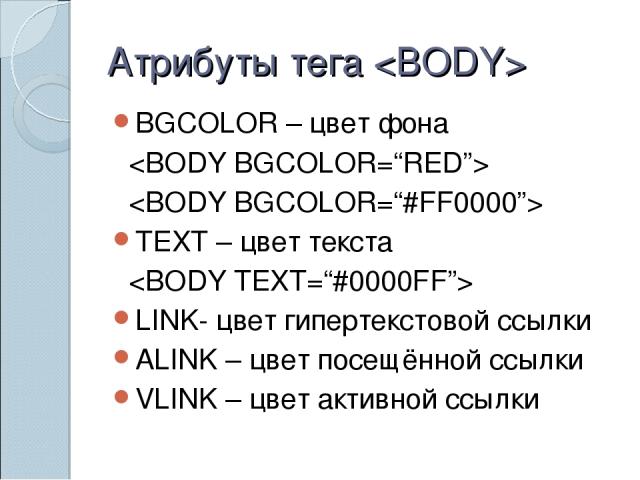 Атрибуты тега BGCOLOR – цвет фона TEXT – цвет текста LINK- цвет гипертекстовой ссылки ALINK – цвет посещённой ссылки VLINK – цвет активной ссылки