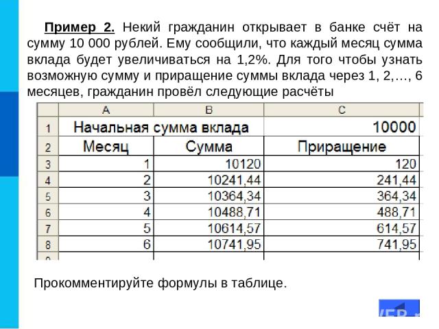 Пример 2. Некий гражданин открывает в банке счёт на сумму 10 000 рублей. Ему сообщили, что каждый месяц сумма вклада будет увеличиваться на 1,2%. Для того чтобы узнать возможную сумму и приращение суммы вклада через 1, 2,…, 6 месяцев, гражданин пров…