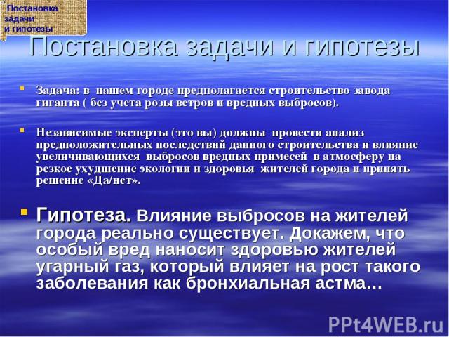 Постановка задачи и гипотезы Задача: в нашем городе предполагается строительство завода гиганта ( без учета розы ветров и вредных выбросов). Независимые эксперты (это вы) должны провести анализ предположительных последствий данного строительства и в…