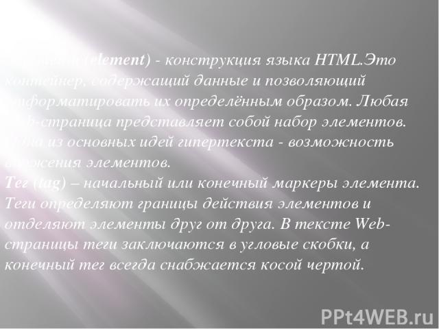 Элемент (element) - конструкция языка HTML.Это контейнер, содержащий данные и позволяющий отформатировать их определённым образом. Любая Web-страница представляет собой набор элементов. Одна из основных идей гипертекста - возможность вложения элемен…