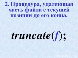 2. Процедура, удаляющая часть файла с текущей позиции до его конца. truncate(f);