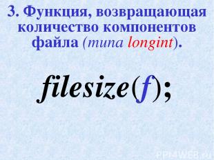 3. Функция, возвращающая количество компонентов файла (типа longint). filesize(f
