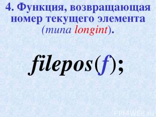 4. Функция, возвращающая номер текущего элемента (типа longint). filepos(f);